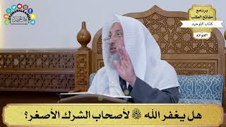 27 - هل يغفر الله سبحانه وتعالى لأصحاب الشرك الأصغر؟ - عثمان الخميس