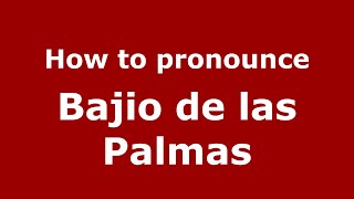 How to pronounce Bajio De Las Palmas