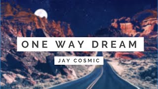 Jay Cosmic - One Way Dream [ Lyrics ]