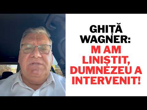 Ghiță Wagner: M AM LINIȘTIT, DUMNEZEU A INTERVENIT!