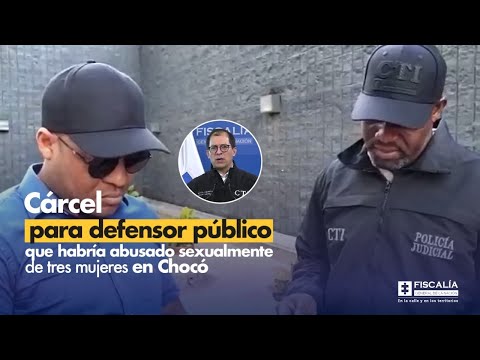 Fiscal Barbosa: Cárcel para defensor público que habría abusado sexualmente de 3 mujeres en Chocó