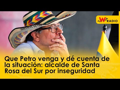 Que Petro venga y dé cuenta de la situación: alcalde de Santa Rosa del Sur por inseguridad