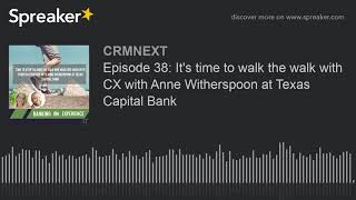 Episode 38: It’s time to walk the walk with CX with Anne Witherspoon at Texas Capital Bank