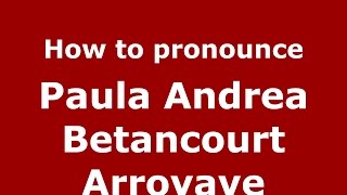 How to pronounce Paula Andrea Betancourt Arroyave