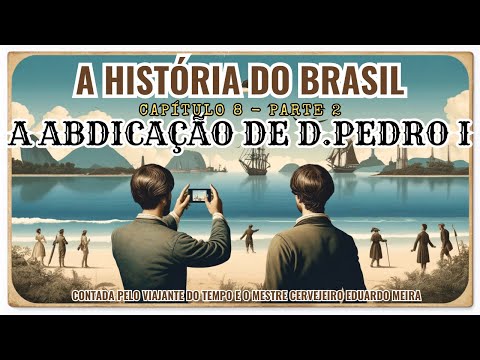 ABDICAÇÃO DE D. PEDRO I - PARTE 2 - HISTÓRIA DO BRASIL COM O VIAJANTE DO TEMPO