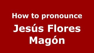 How to pronounce Jesús Flores Magón