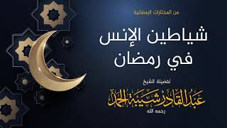 صورة شياطين الإنس في رمضان - لفضيلة الشيخ عبدالقادر شيبة الحمد