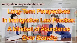 Long Term Perspectives in Immigration Law Practice: A Mindset of Abundance Over Scarcity