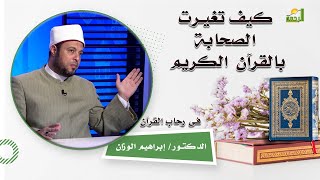 كيف تغيرت الصحابة بالقرآن الكريم برنامج فى رحاب القرآن فضيلة الدكتور إبراهيم الوزان