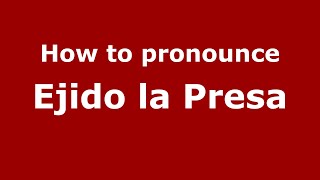 How to pronounce Ejido La Presa