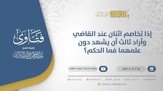 صورة إذا تخاصم اثنان عند القاضي وأراد ثالث أن يشهد دون علمهما فما الحكم؟ - الشيخ عبدالرحمن البراك (12366)