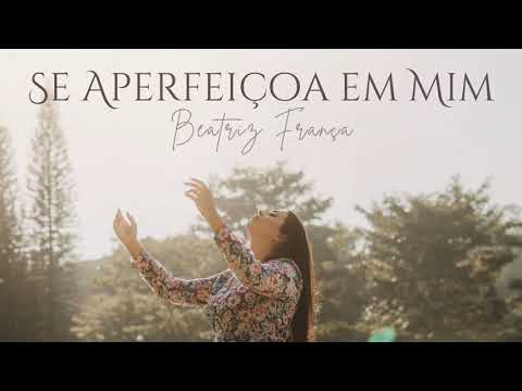 Se Aperfeiçoa Em Mim - Beatriz França
