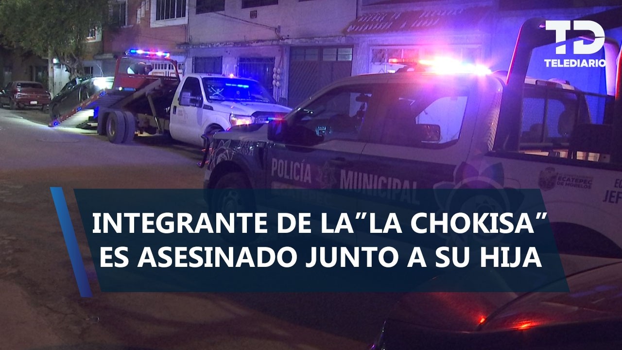 ¡Un ajuste de cuentas! Presunto integrante de 'La Chokiza' asesinado junto a su hija en Ecatepec
