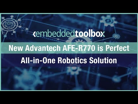 Embedded Toolbox: New Advantech AFE-R770 is Perfect All-in-One Robotics Solution