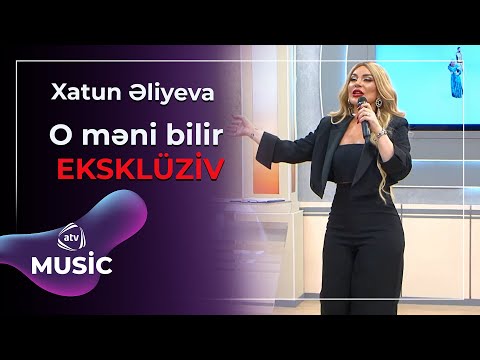 Xatun əliyeva - O məni bilir / EKSKLÜZİV