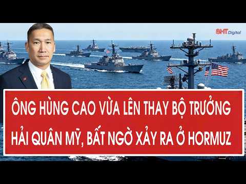 Ông Hùng Cao vừa lên thay Bộ trưởng Hải quân Mỹ, bất ngờ xảy ra ở Hormuz