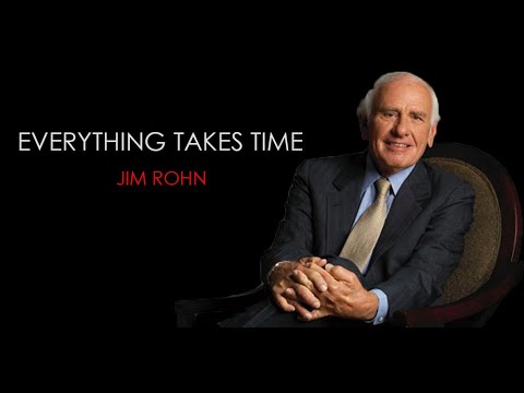 Everything takes time ( Jim Rohn )