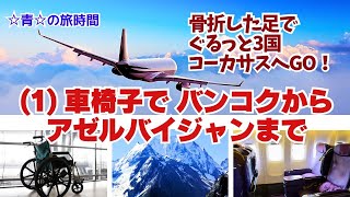【コーカサス旅時間】車椅子でバンコクからアゼルバイジャンまで！　(1)骨折した足でぐるっと3国コーカサスへGO！