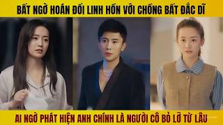 Bất ngờ hoán đổi linh hồn với người chồng bất đắc dĩ mới nhận ra là thanh mai trúc mã từ lâu
