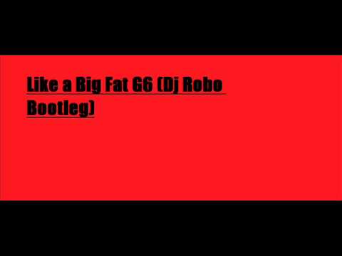 Like a Big Fat G6 (Dj Robo Bootleg)