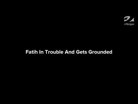 FATIH IN TROUBLE AND GETS GROUNDED