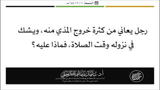 رجل يعاني من كثرة خروج المذي منه، ويشك في نزوله وقت الصلاة، فماذا عليه ؟‎‎