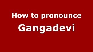How to pronounce Gangadevi