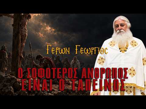 Γέρων Γεώργιος: Ο ΣΟΦΟΤΕΡΟΣ ΑΝΘΡΩΠΟΣ ΕΙΝΑΙ Ο ΤΑΠΕΙΝΟΣ