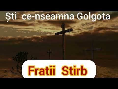 Fratii Stirb * Ști ce-nseamna Golgota
