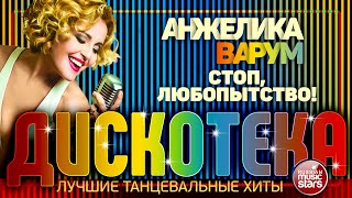 СТОП, ЛЮБОПЫТСТВО! ✪ ЛУЧШИЕ ТАНЦЕВАЛЬНЫЕ ХИТЫ ✪ АНЖЕЛИКА ВАРУМ ✪ ДИСКОТЕКА
