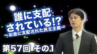 第57回① 誰に支配されている!? 〜お金に支配された民主主義〜