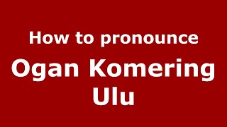 How to pronounce Ogan Komering Ulu