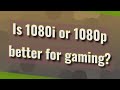 Is 1080i or 1080p better for gaming?