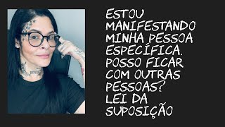Estou manifestando uma pessoa específica, posso ficar com outros?