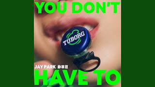 YOU DON'T HAVE TO YOU DON'T HAVE TO