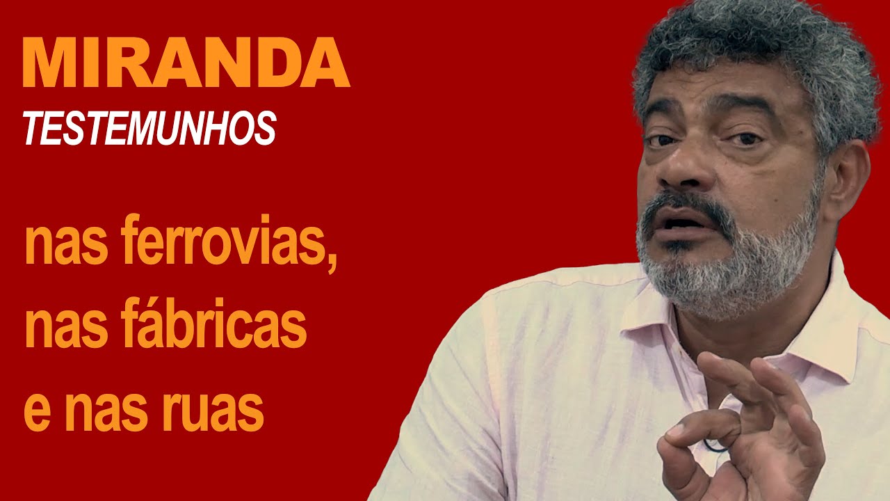 MIRANDA: nas ferrovias, nas fábricas e nas ruas