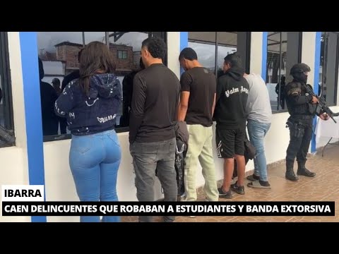 Capturan a banda extorsiva y 2 delincuentes de estudiantes en Ibarra