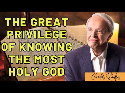 Charles Stanley - The Great Privilege of Knowing the Most Holy God