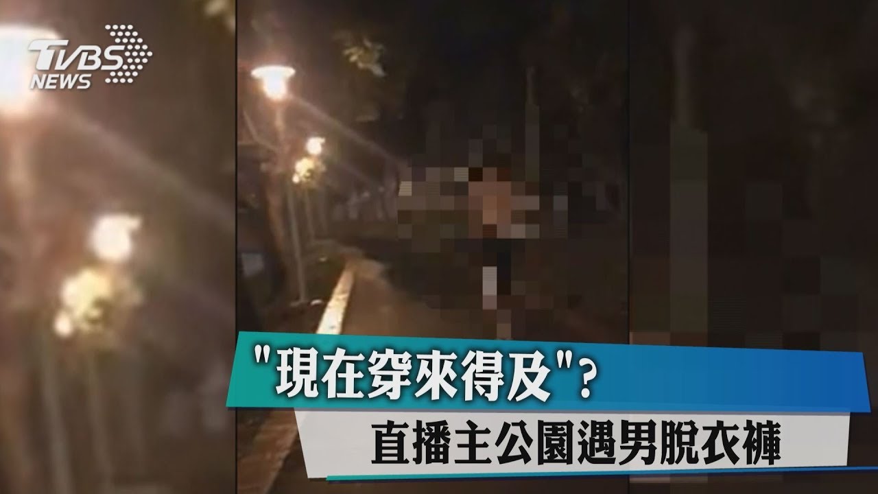 「現在穿來得及?」 直播主公園遇男脫衣褲