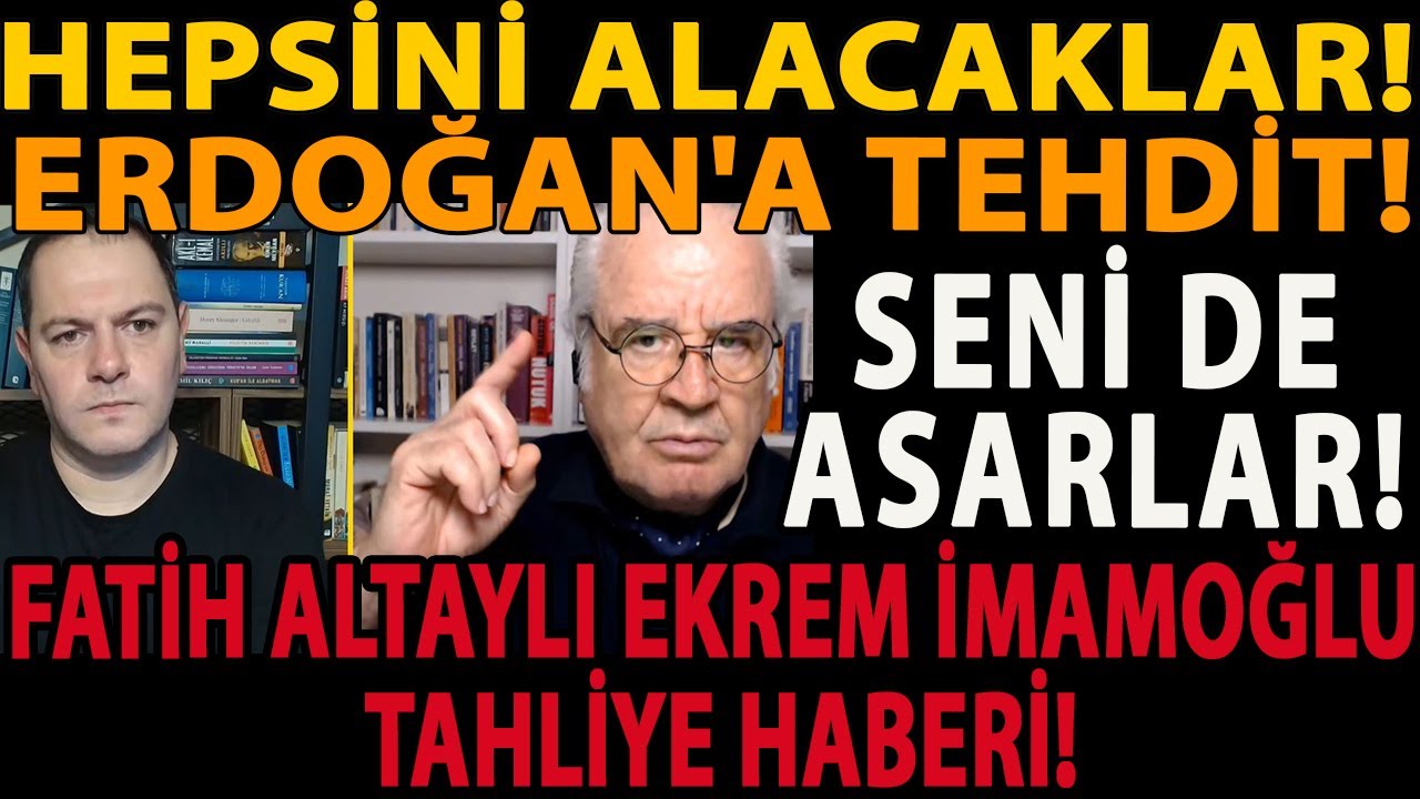 HEPSİNİ ALACAKLAR! ERDOĞAN'A TEHDİT! SENİ DE ASARLAR! FATİH ALTAYLI EKREM İMAMOĞLU TAHLİYE HABERİ!