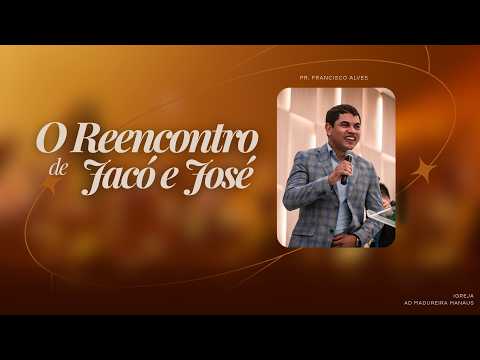 O REECONTRO DE JACÓ E JOSÉ - PASTOR FRANCISCO ALVES