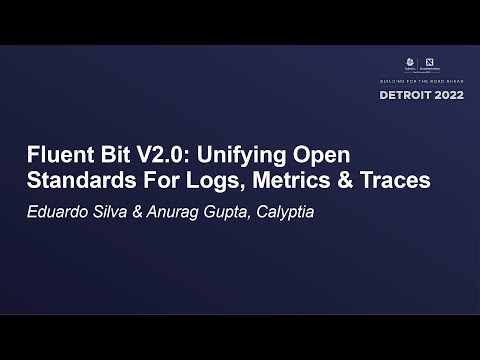 Fluent Bit V2.0: Unifying Open Standards For Logs, Metrics & Traces - Eduardo Silva & Anurag Gupta