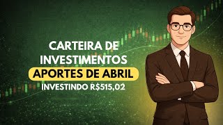 Aportes de Abril - Investindo R$515,02 - Carteira de Investimentos | Veja os Resultados