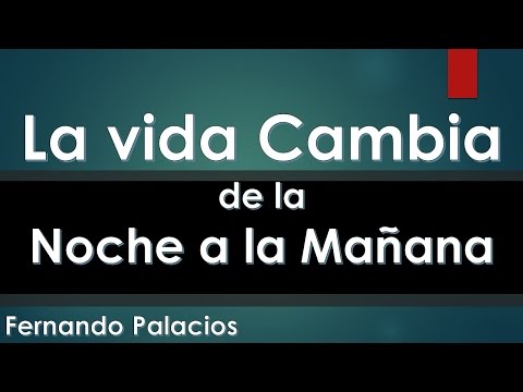 La Vida Cambia de la Noche a la Mañana Fernando Palacios