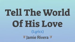 Tell The World of His Love (Lyrics) ~ Jamie Rivera