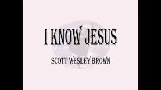 I Know JESUS - Scott Wesley Brown