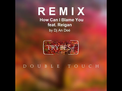Double Touch, Reigan - How Can I Blame You (Remix An Deé)