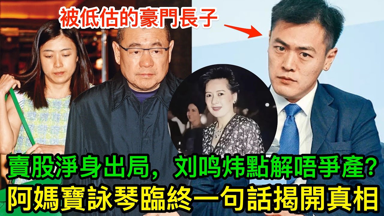 被低估嘅刘銮雄长子：23億賣股淨身出局，刘鸣炜點解唔爭產？阿妈宝咏琴臨終一句話揭開真相！