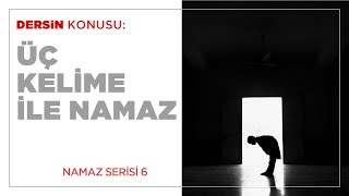 Üç Kelime İle Namaz (6.BÖLÜM)