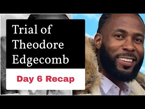 Trial of Theodore Edgecomb - Day 6 Recap